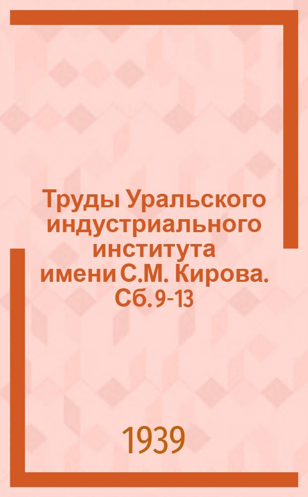 Труды Уральского индустриального института имени С.М. Кирова. Сб. 9-13