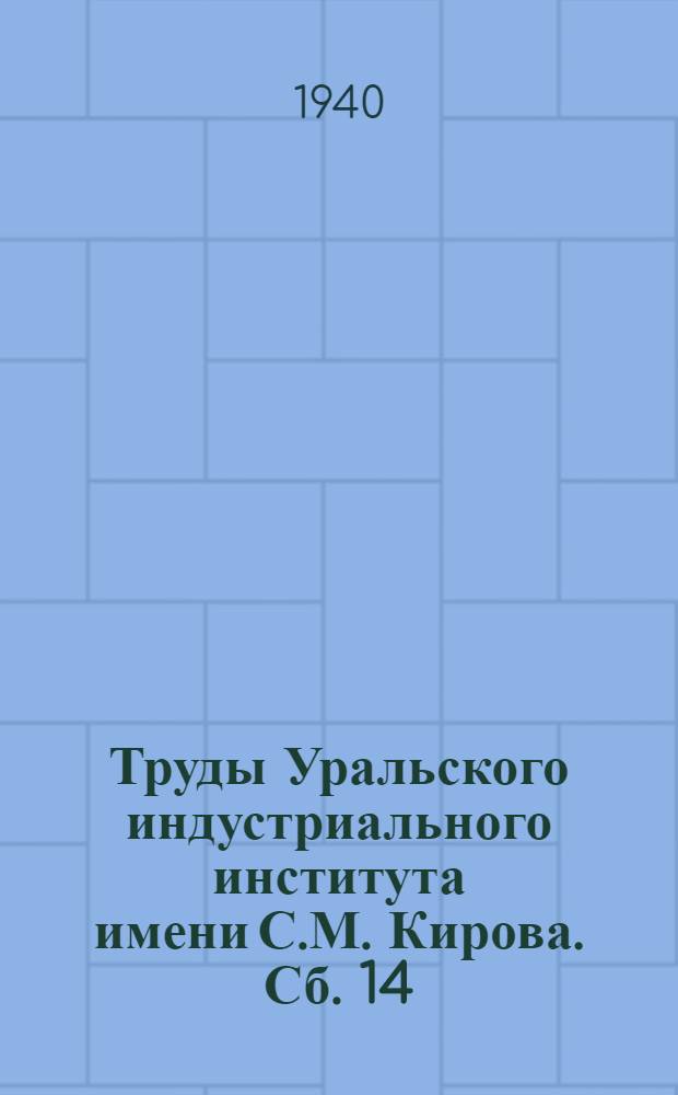 Труды Уральского индустриального института имени С.М. Кирова. Сб. 14