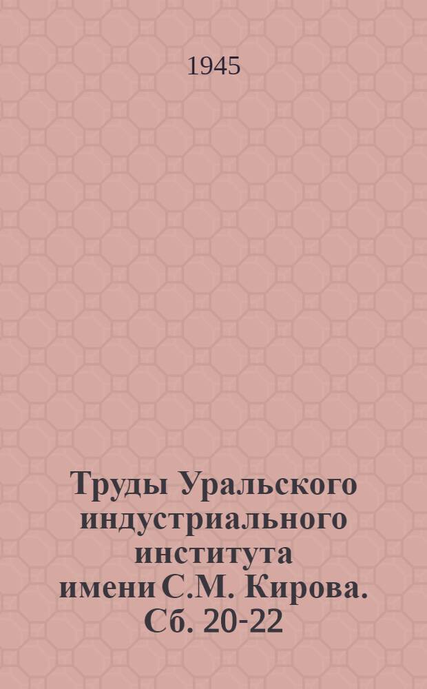 Труды Уральского индустриального института имени С.М. Кирова. Сб. 20-22