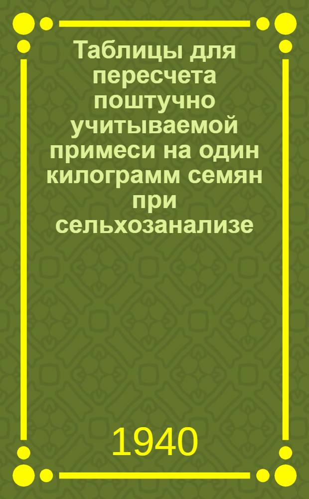 Таблицы для пересчета поштучно учитываемой примеси на один килограмм семян при сельхозанализе : (Для образцов весом от 5 до 345 грамм)