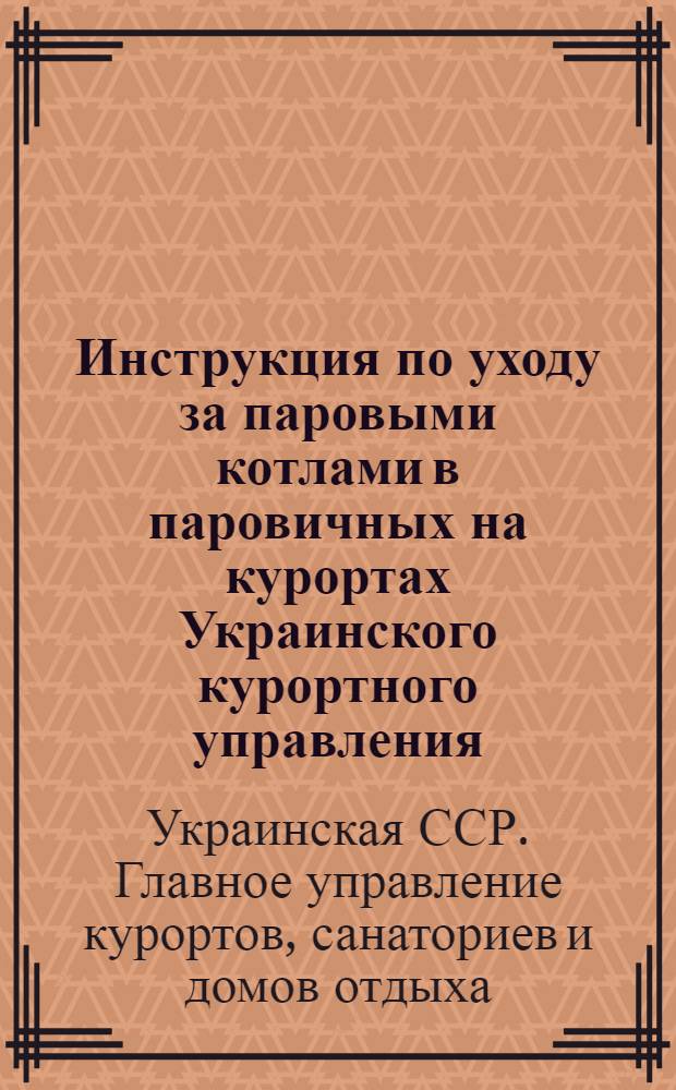 Инструкция по уходу за паровыми котлами в паровичных на курортах Украинского курортного управления