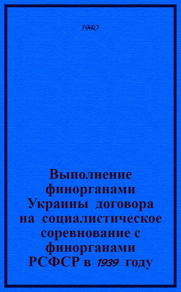 Выполнение финорганами Украины договора на социалистическое соревнование с финорганами РСФСР в 1939 году : (Основные показатели)