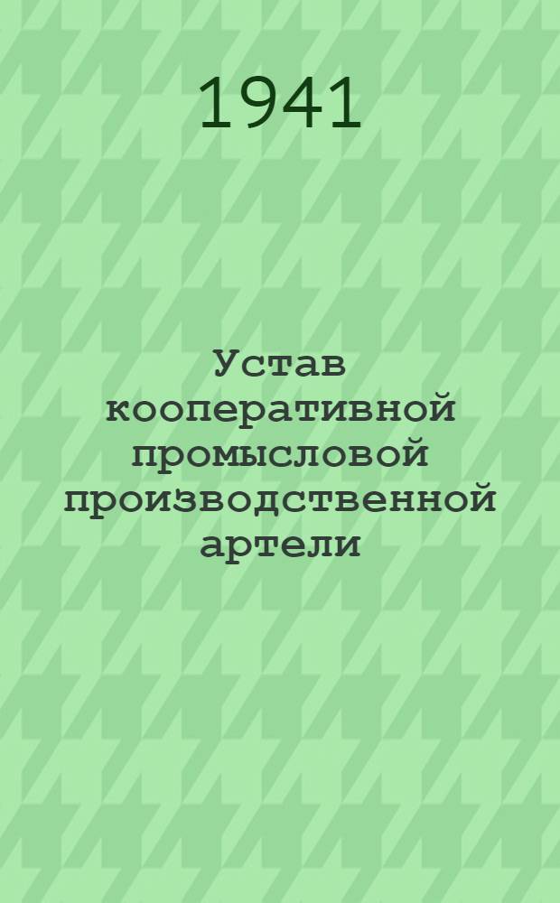 Устав кооперативной промысловой производственной артели : Одобрен Всекопромсоветом 11-го ноября 1934 г. с последующими изменениями