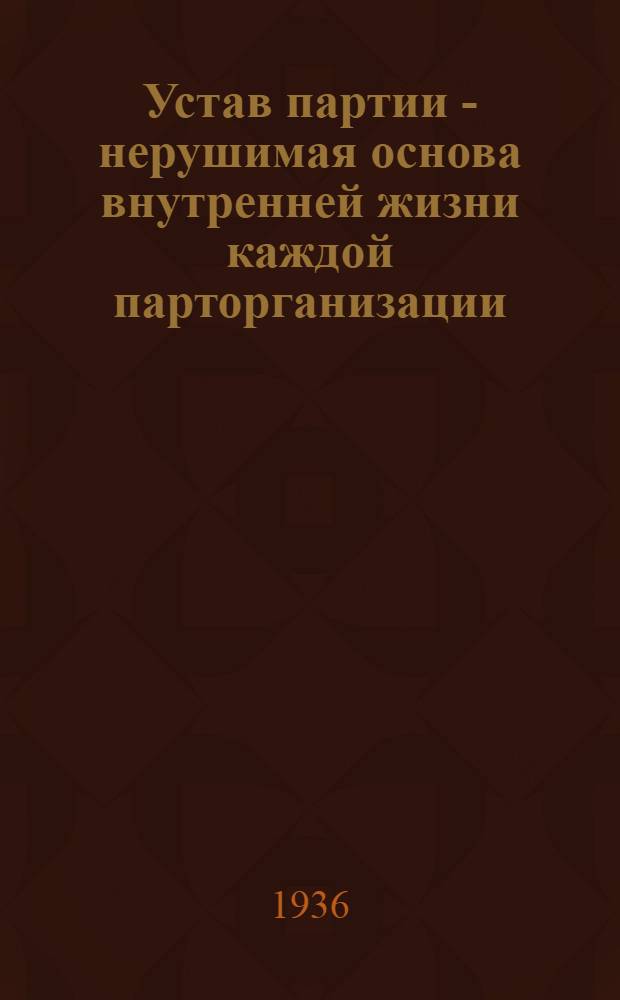 Устав партии - нерушимая основа внутренней жизни каждой парторганизации : Опыт проведения самоотчетов коммунистов и отчетов парткомов о выполнении устава партии
