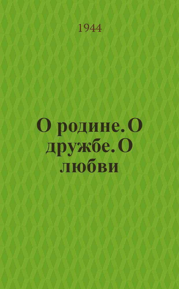 О родине. О дружбе. О любви : Стихи
