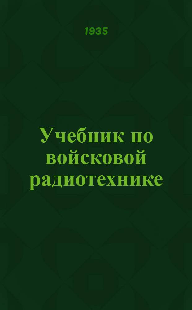 Учебник по войсковой радиотехнике : Утв. Комиссией по учебникам при НКО СССР в качестве учебника для школ связи и младш. начсостава войск связи РККА