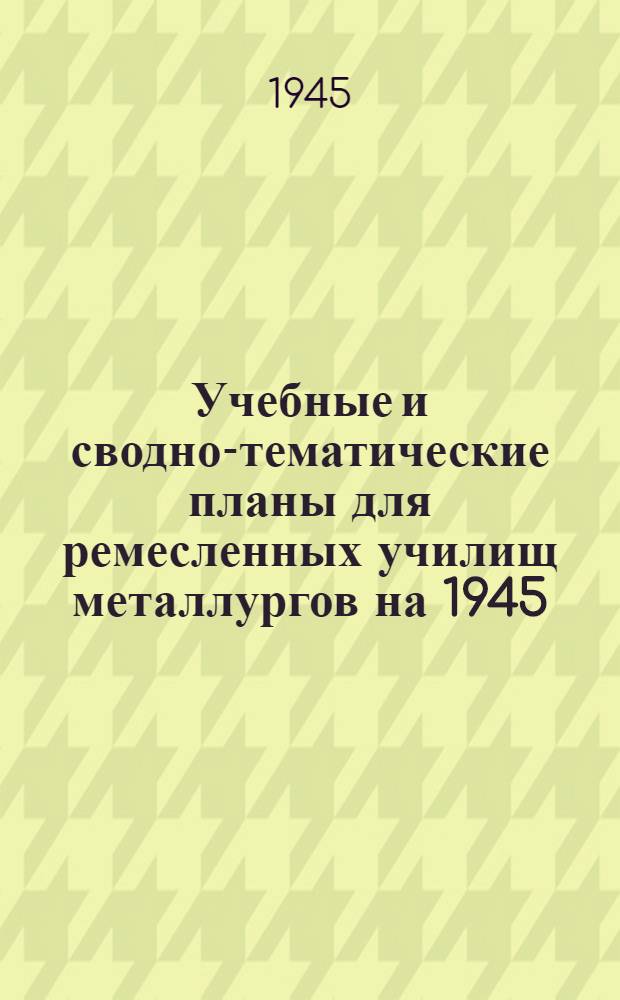 Учебные и сводно-тематические планы для ремесленных училищ металлургов на 1945/46 учебный год