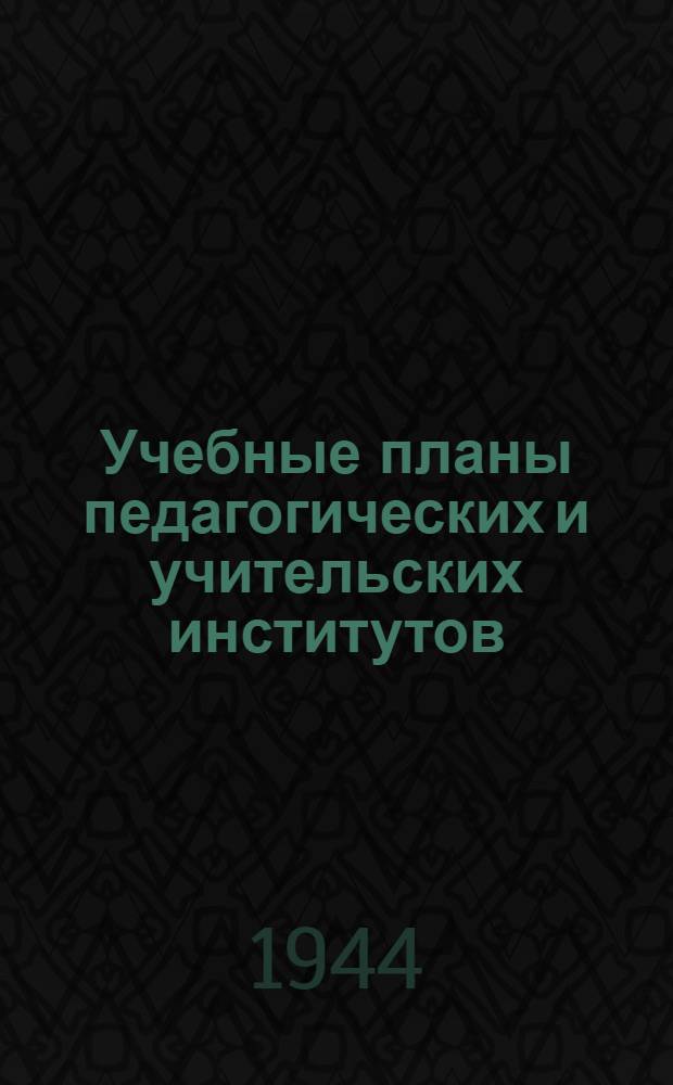 Учебные планы педагогических и учительских институтов : Утв. ВКВШ при СНК СССР
