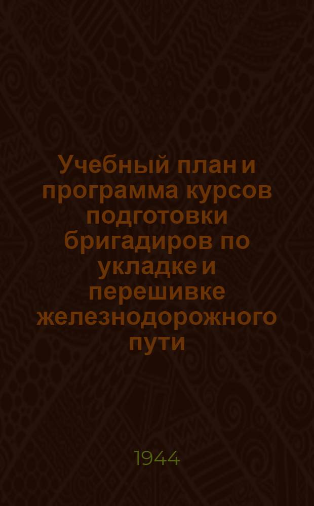 Учебный план и программа курсов подготовки бригадиров по укладке и перешивке железнодорожного пути : Утв. УУЗ НКПС