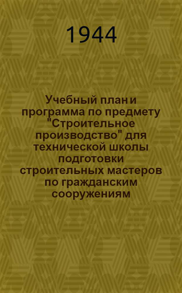 Учебный план и программа по предмету "Строительное производство" для технической школы подготовки строительных мастеров по гражданским сооружениям