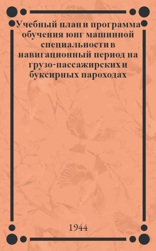 Учебный план и программа обучения юнг машинной специальности в навигационный период на грузо-пассажирских и буксирных пароходах : Утв. Центр. упр. кадров Нар. ком. реч. флота СССР