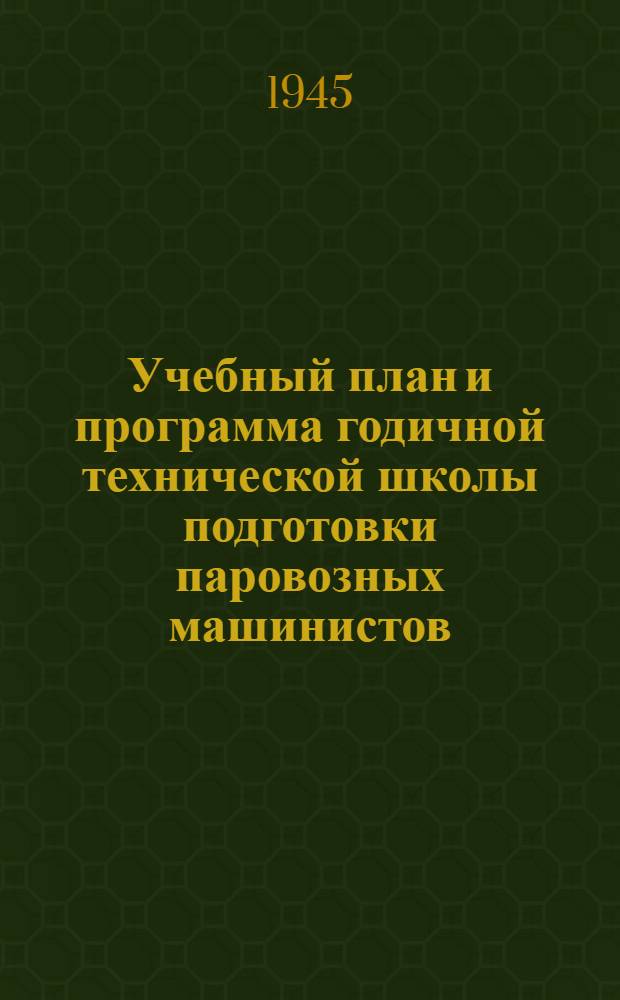 Учебный план и программа годичной технической школы подготовки паровозных машинистов : Утв. УУЗ НКПС