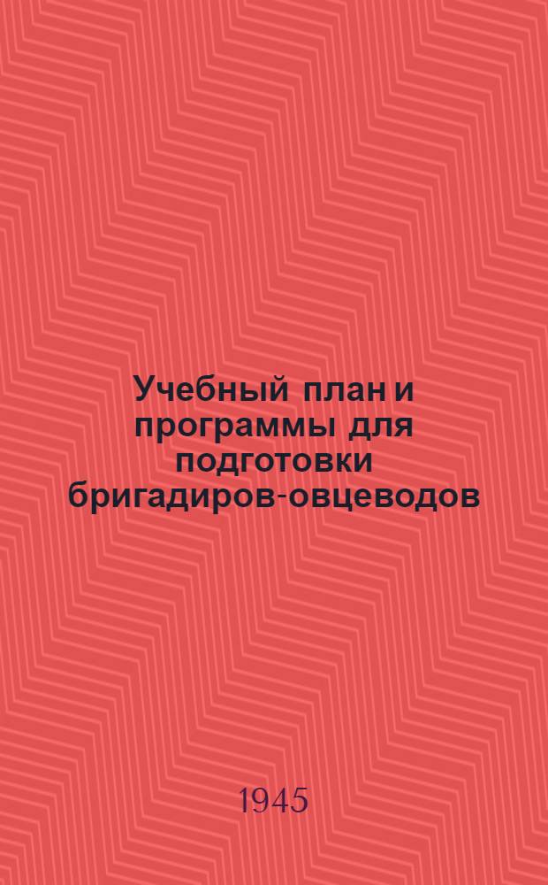 Учебный план и программы для подготовки бригадиров-овцеводов (ст. чабанов) : Утв. Наркомсовхозов СССР. 25-го июля 1944 г.