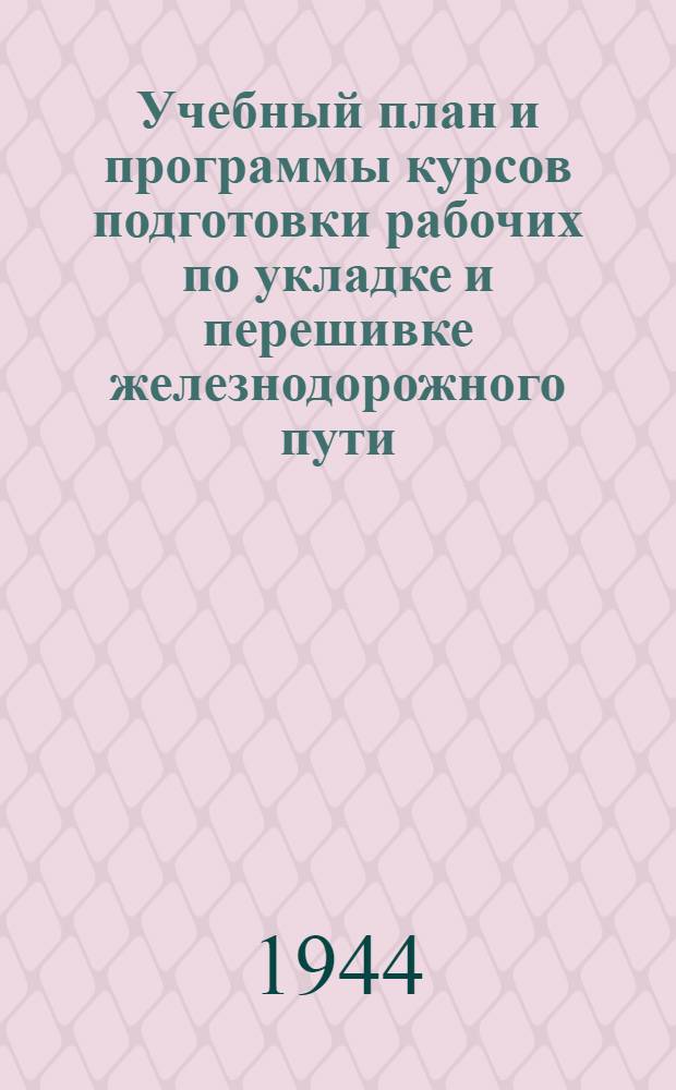 Учебный план и программы курсов подготовки рабочих по укладке и перешивке железнодорожного пути : Утв. УУЗ НКПС