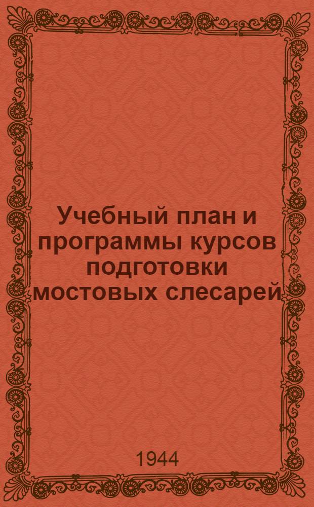 Учебный план и программы курсов подготовки мостовых слесарей : Утв. в 1943 г.