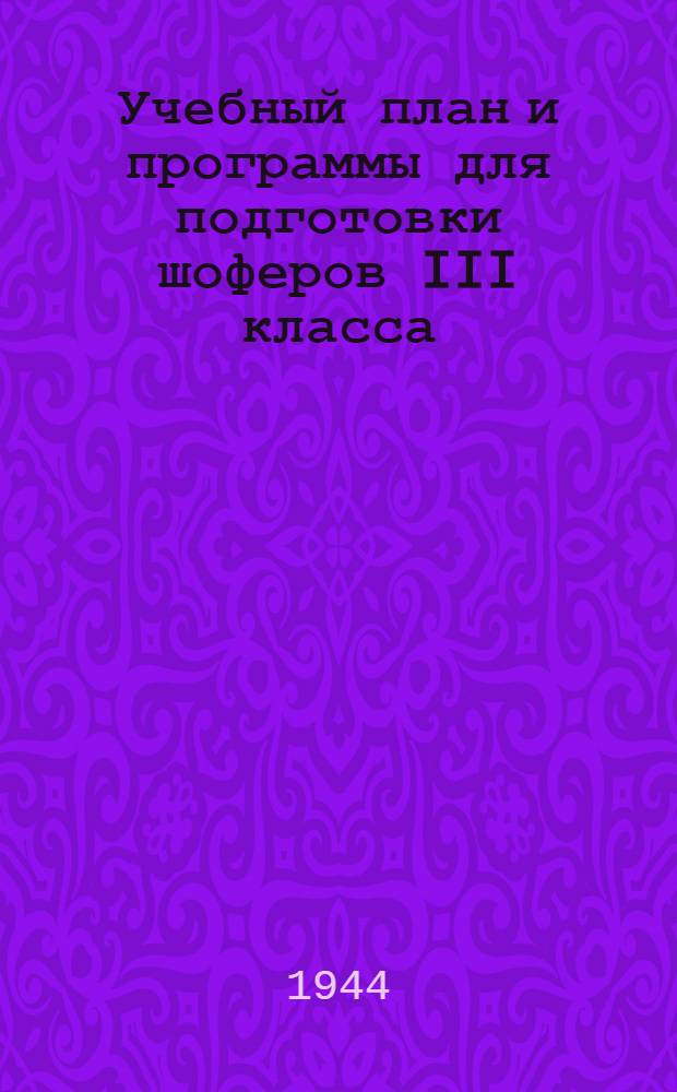 Учебный план и программы для подготовки шоферов III класса : Утв. Нар. ком. зерн. и жив. совхозов СССР