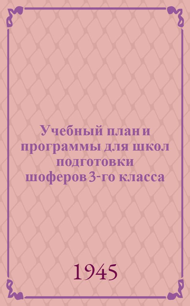 Учебный план и программы для школ подготовки шоферов 3-го класса : Утв. ГУУЗ Наркомзага СССР 10-го авг. 1944 г.