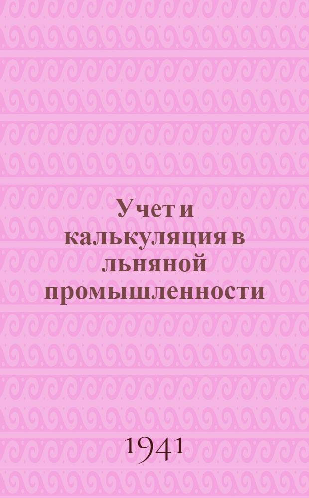 Учет и калькуляция в льняной промышленности : Ч. 1-. Ч. 1 : Учет в льно-чесальном производстве. Учет прядильного производства. Учет крутильного производства