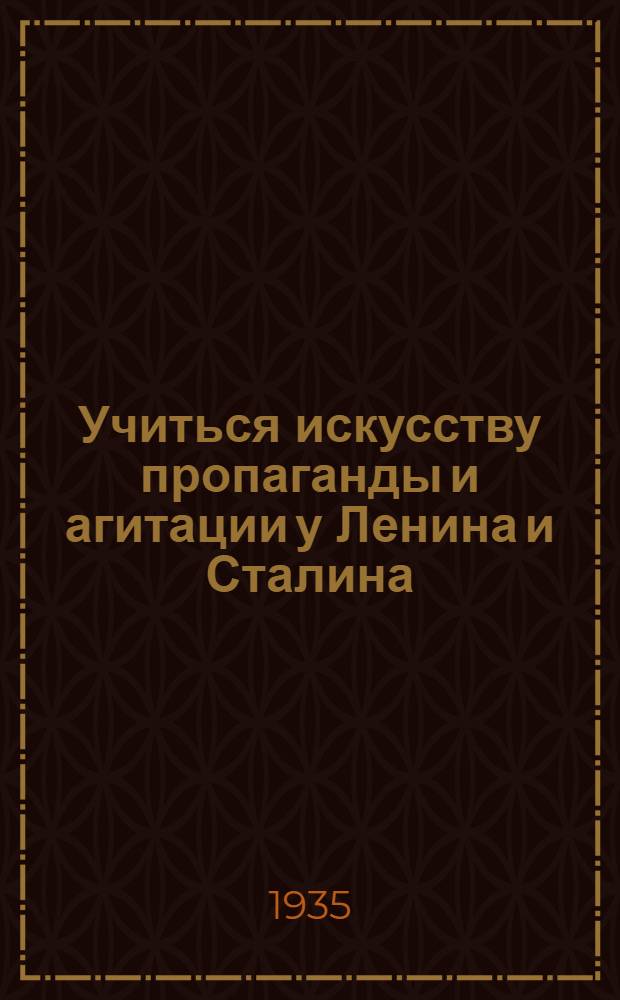 Учиться искусству пропаганды и агитации у Ленина и Сталина : Статьи из "Правды", "Спутника агитатора" и др. газ. и журн.