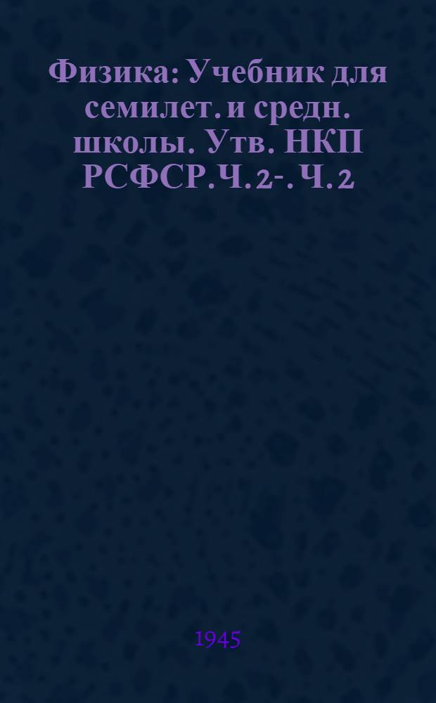 Физика : Учебник для семилет. и средн. школы. Утв. НКП РСФСР.Ч. 2-. Ч. 2 : Для 7-го класса