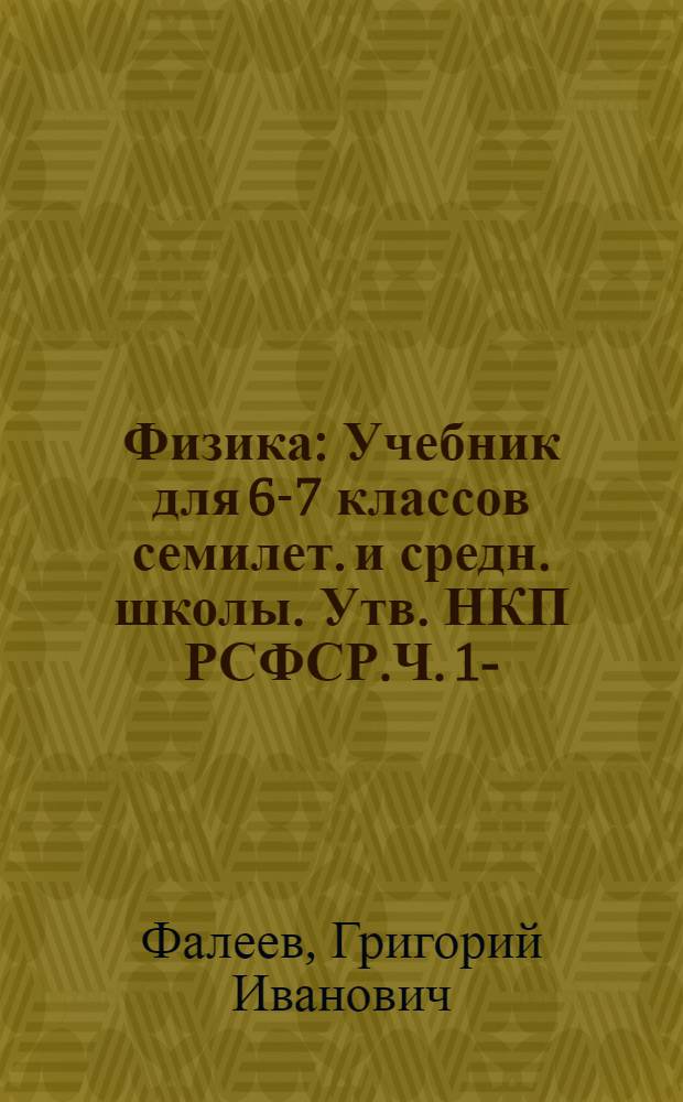 Физика : Учебник для 6-7 классов семилет. и средн. школы. Утв. НКП РСФСР.Ч. 1-
