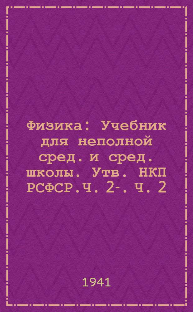 Физика : Учебник для неполной сред. и сред. школы. Утв. НКП РСФСР.Ч. 2-. Ч. 2 : Для 7-го класса