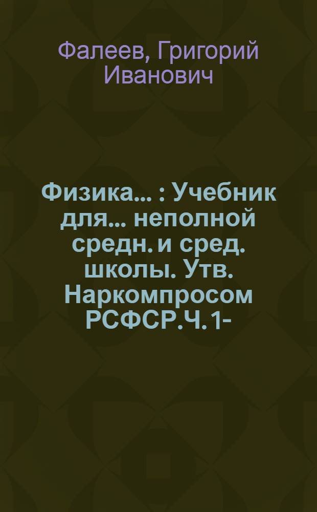 Физика ... : Учебник для ... неполной средн. и сред. школы. Утв. Наркомпросом РСФСР.Ч. 1-