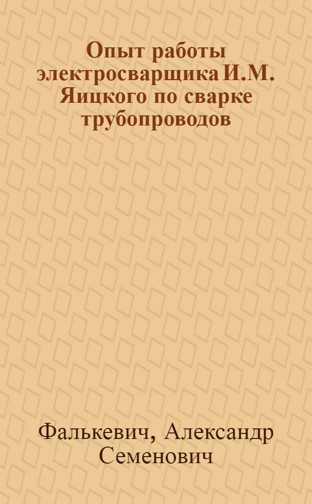 Опыт работы электросварщика И.М. Яицкого по сварке трубопроводов