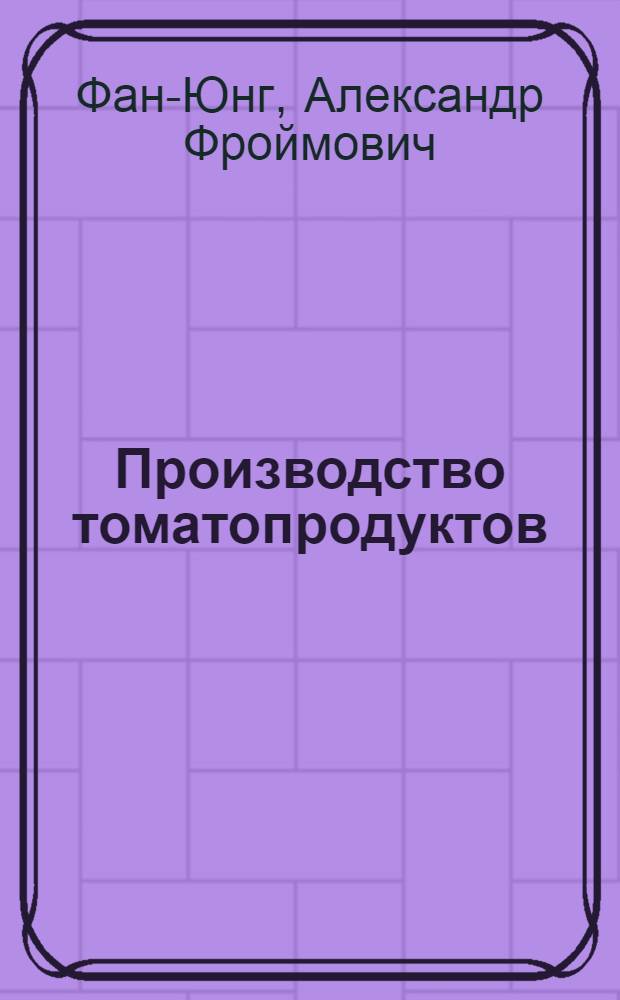 Производство томатопродуктов : Утв. Учеб.-метод. советом при ГУУЗ НКПП СССР в качестве учеб. пособия для вузов пищевой пром-сти