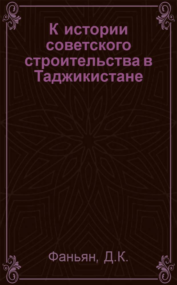 К истории советского строительства в Таджикистане (1920-1929 гг.) : Сборник документов. Ч. 1-