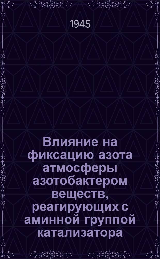 Влияние на фиксацию азота атмосферы азотобактером веществ, реагирующих с аминной группой катализатора : Представлено акад. А.А. Рихтером 6.VIII.1945