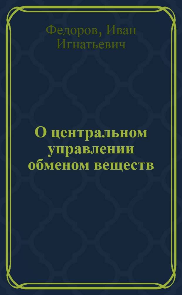 О центральном управлении обменом веществ : (Углеводный обмен и окислительно-восстановительные процессы) : Экспериментальное исследование : Тезисы к дисс. на соискание ученой степени д-ра мед. наук