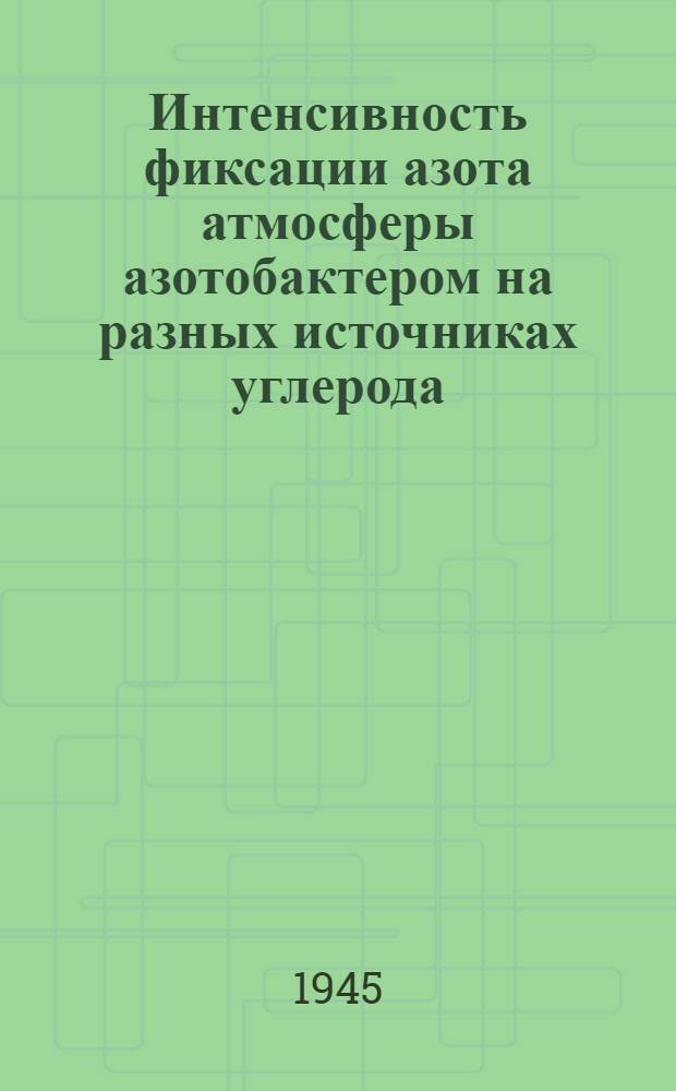 Интенсивность фиксации азота атмосферы азотобактером на разных источниках углерода : (Представлено акад. А.А. Рихтером 26.XI.1944)