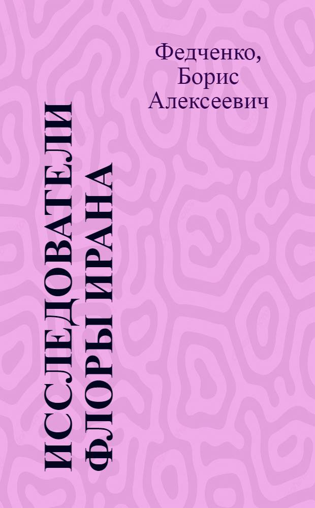 Исследователи флоры Ирана : (Получено 10.VIII.1944)