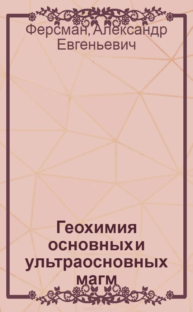Геохимия основных и ультраосновных магм : отрывок из главы исследования, посвященного применению закона Менделеева к геохимии
