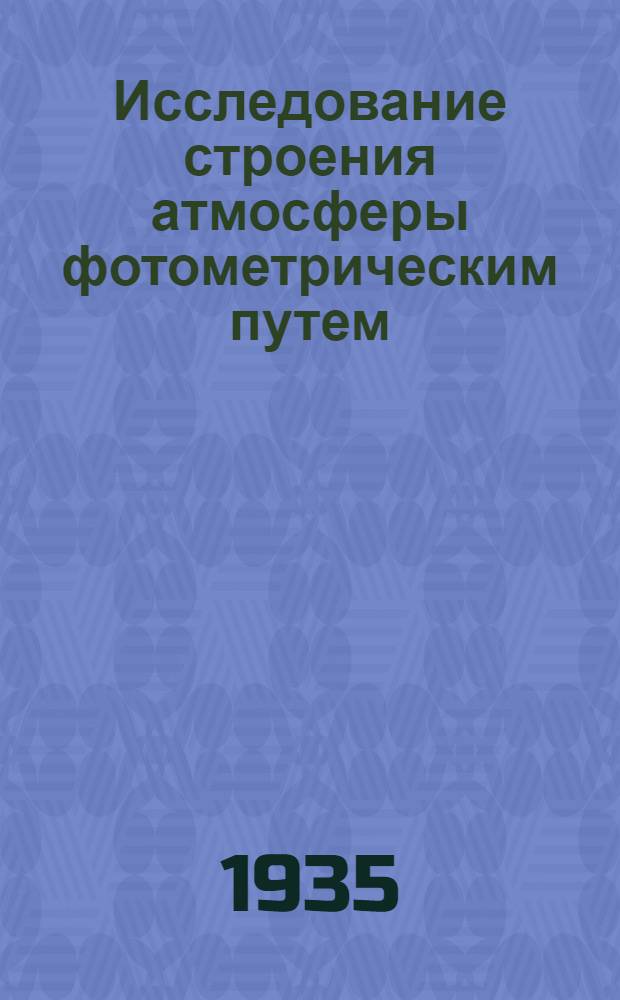 Исследование строения атмосферы фотометрическим путем; Исследование камеры Триплет Цейса Кучинской астрофизической обсерватории; Исследование спектральной чувствительности фотопластинок в визуальных лучах спектра / В.Г. Фесенков