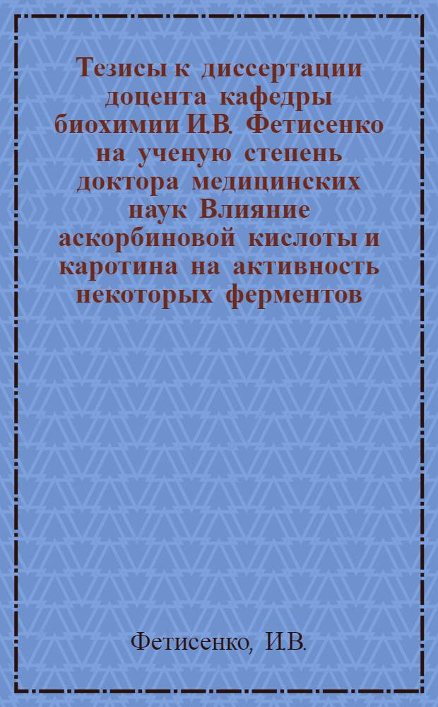 Тезисы к диссертации доцента кафедры биохимии И.В. Фетисенко на ученую степень доктора медицинских наук Влияние аскорбиновой кислоты и каротина на активность некоторых ферментов