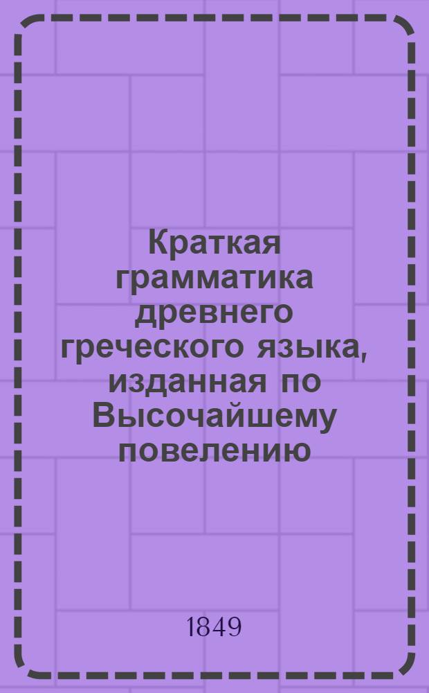 Краткая грамматика древнего греческого языка, изданная по Высочайшему повелению