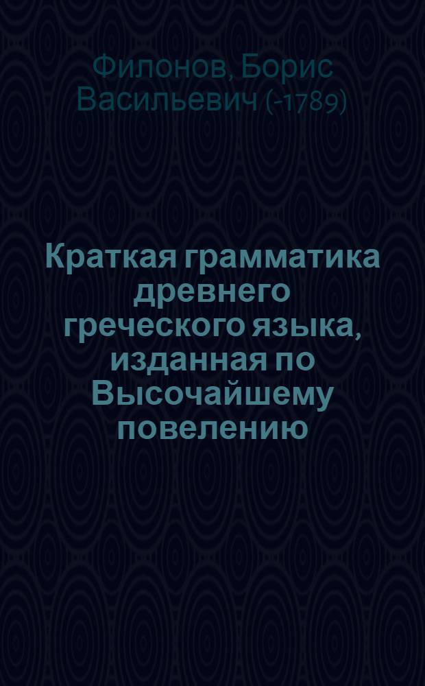 Краткая грамматика древнего греческого языка, изданная по Высочайшему повелению