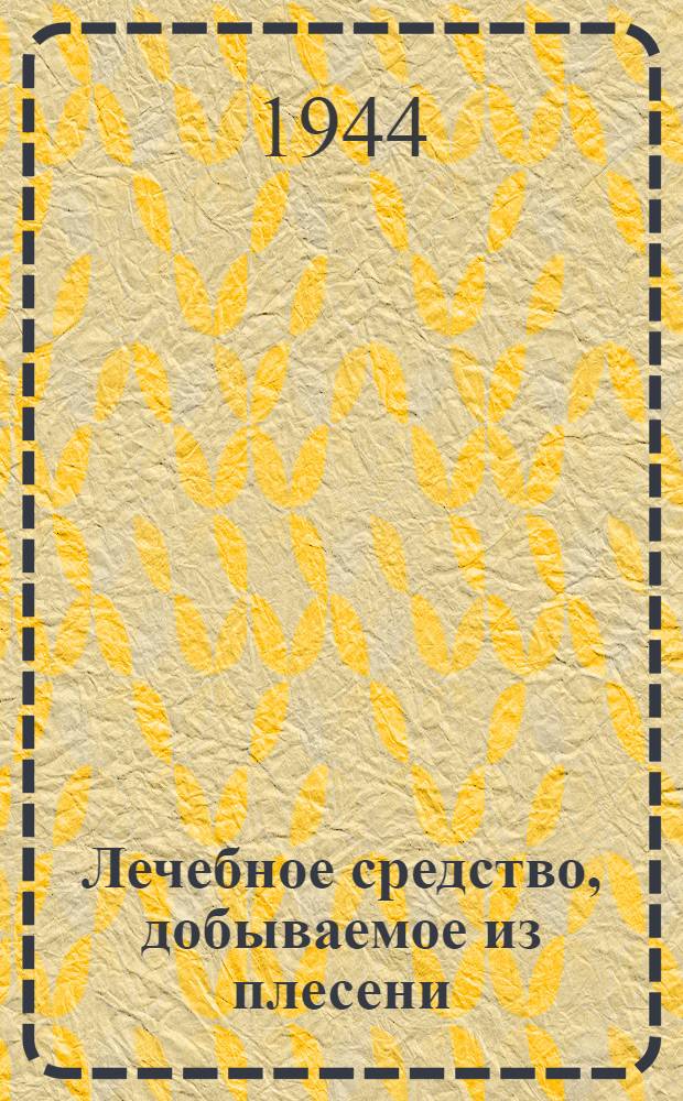 Лечебное средство, добываемое из плесени : Радио-беседа д-ра С.И. Флетчера об открытии пенициллина, 3 сент. 1943 г. Доклад о применении пенициллина на Северо-Африканском фронте