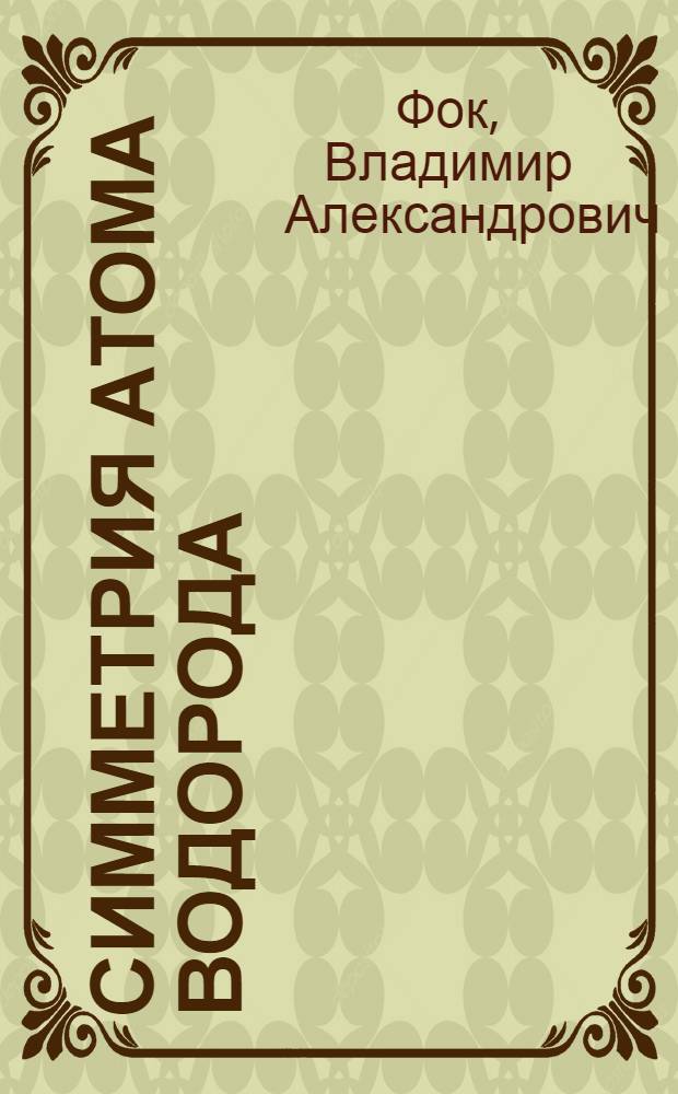 Симметрия атома водорода : Работа была доложена 23 марта 1935 г. на сессии Академии наук СССР