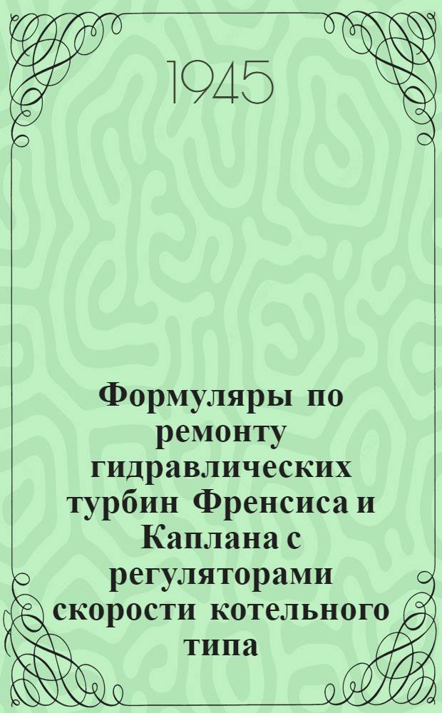 Формуляры по ремонту гидравлических турбин Френсиса и Каплана с регуляторами скорости котельного типа : Разраб. Гидроцехом Оргрэс