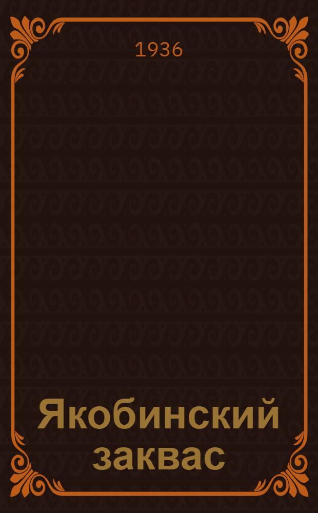 Якобинский заквас : Роман ...Ч. 1-. Ч. 1