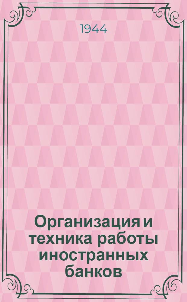Организация и техника работы иностранных банков : Допущено Всесоюз. ком-том по делам высшей школы при СНК СССР в качестве учеб. пособия