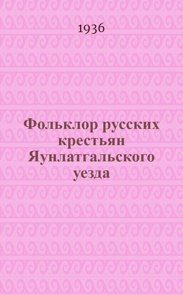 Фольклор русских крестьян Яунлатгальского уезда : Кн. 1-. Кн. 1 : Песни детские, хороводные, обрядовые, заговоры и духовные стихи и другое