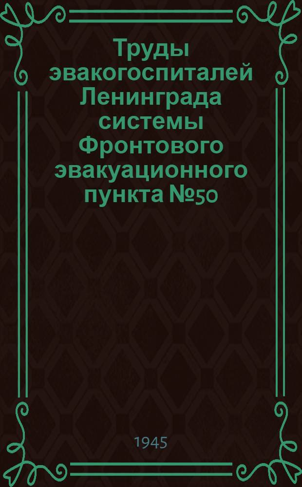 Труды эвакогоспиталей Ленинграда системы Фронтового эвакуационного пункта № 50 : № 1-. № 15