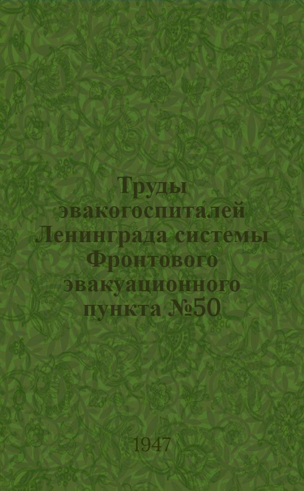 Труды эвакогоспиталей Ленинграда системы Фронтового эвакуационного пункта № 50 : № 1-. № 18