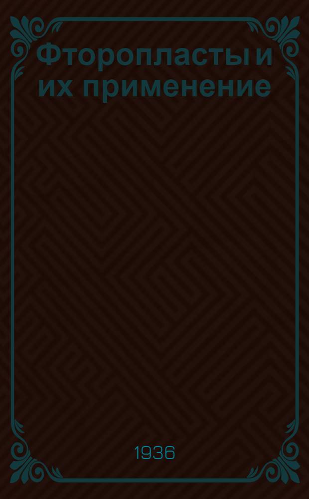 Фторопласты и их применение : Частич. аннот. список кн., журн. ст., информ. мат-лов, авт. св. и пат. ... ... за 1932-1936 гг.