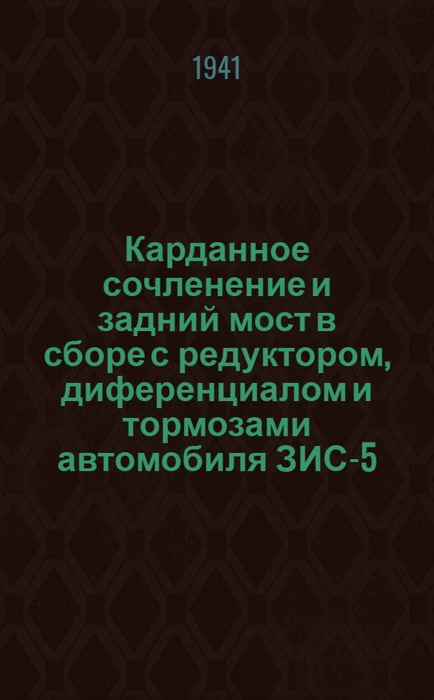 Карданное сочленение и задний мост в сборе с редуктором, диференциалом и тормозами автомобиля ЗИС-5 : Методич. руководство к разрезным агрегатам