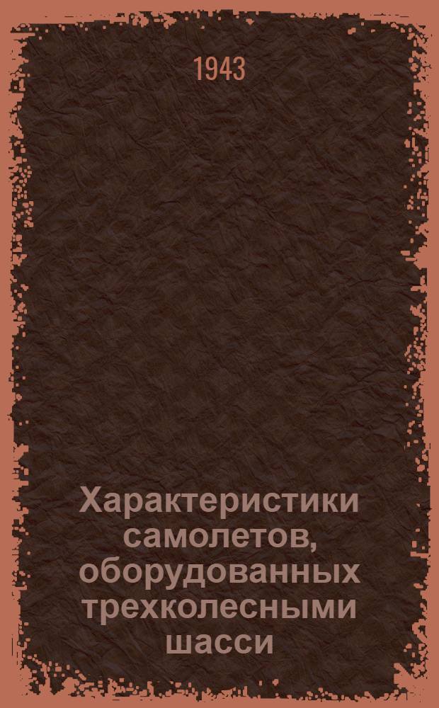 Характеристики самолетов, оборудованных трехколесными шасси : Пер. из A.A.F. Technical order № 01-1-33 Dec. 16, 1942